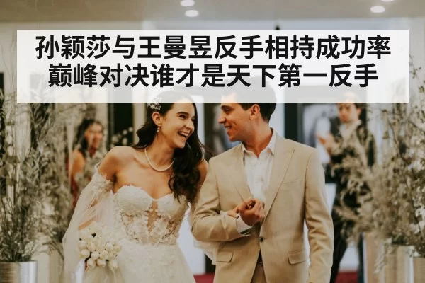 孙颖莎与王曼昱反手相持成功率巅峰对决谁才是天下第一反手
