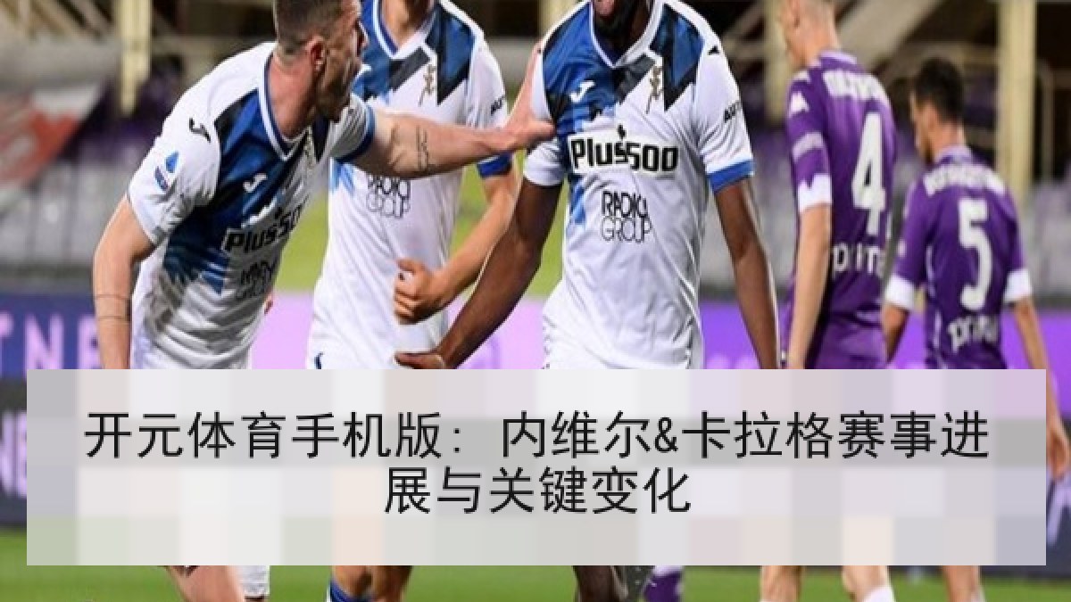 开元体育手机版: 内维尔&卡拉格赛事进展与关键变化