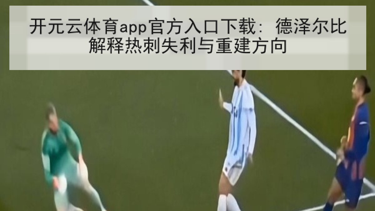 开元云体育app官方入口下载: 德泽尔比解释热刺失利与重建方向