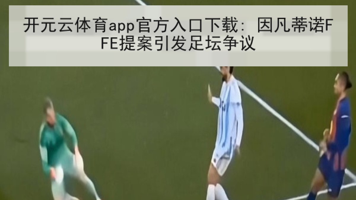 开元云体育app官方入口下载: 因凡蒂诺FFE提案引发足坛争议