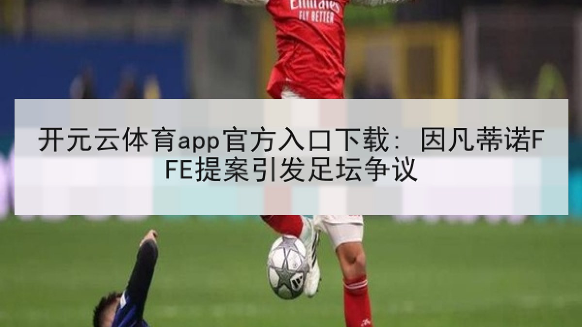 开元云体育app官方入口下载: 因凡蒂诺FFE提案引发足坛争议