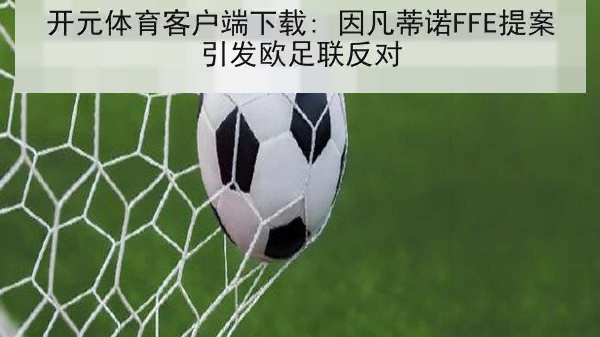 开元体育客户端下载: 因凡蒂诺FFE提案引发欧足联反对