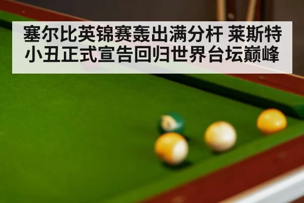 塞尔比英锦赛轰出满分杆 莱斯特小丑正式宣告回归世界台坛巅峰