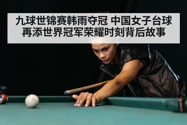 九球世锦赛韩雨夺冠 中国女子台球再添世界冠军荣耀时刻背后故事
